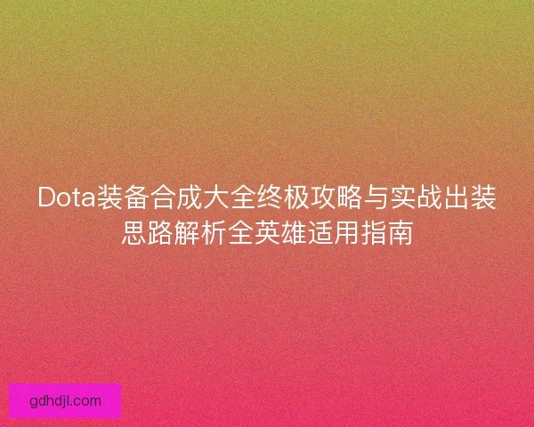 Dota装备合成大全终极攻略与实战出装思路解析全英雄适用指南