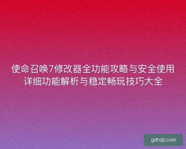 使命召唤7修改器全功能攻略与安全使用详细功能解析与稳定畅玩技巧大全