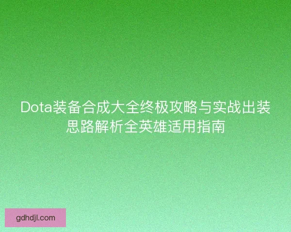 Dota装备合成大全终极攻略与实战出装思路解析全英雄适用指南