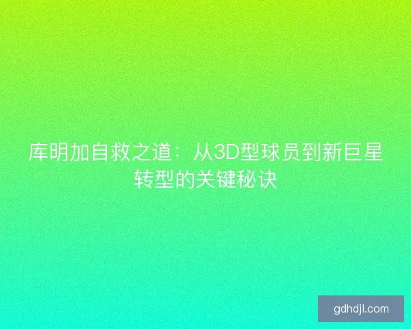库明加自救之道：从3D型球员到新巨星转型的关键秘诀